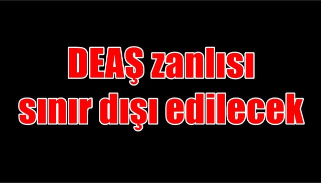 DEAŞ zanlısı sınır dışı edilecek