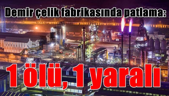 Kardemir´de patlama: 1 ölü, 1 yaralı