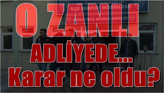 O ZANLI ADLİYEDE!