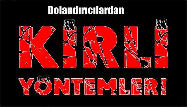 Dolandırıcılardan “KİRLİ YÖNTEMLER!”