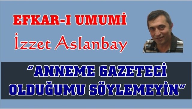 “ANNEME GAZETECİ OLDUĞUMU SÖYLEMEYİN”