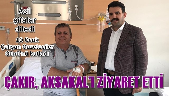 ÇAKIR, AKSAKAL’I ZİYARET ETTİ