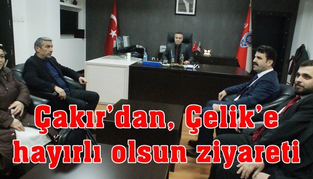 Çakır’dan, Çelik’e hayırlı olsun ziyareti