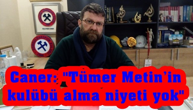 Caner: ´´Tümer Metin’in kulübü alma niyeti yok´´