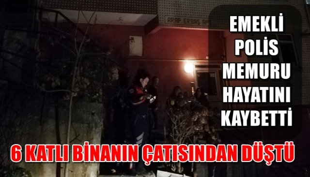 Emekli polis 6 katlı binanın çatısından düşüp öldü