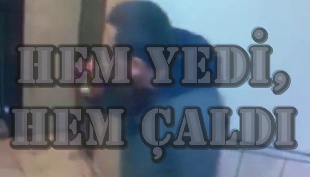 Hem yedi, hem çaldı