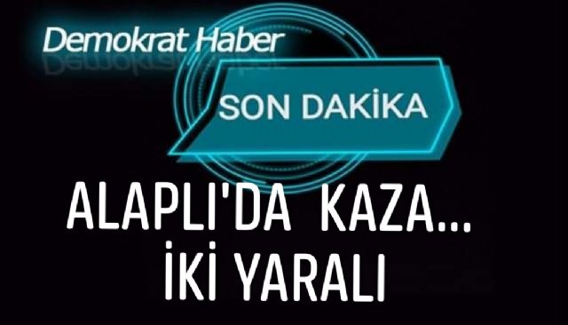 ALAPLI´DA KAZA... İKİ YARALI