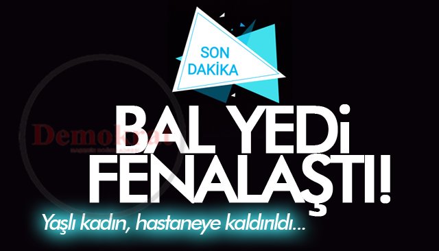 BAL YEDİ FENALAŞTI!