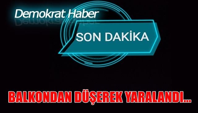 BALKONDAN DÜŞEREK YARALANDI...