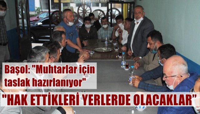 BAŞOL: “MUHTARLAR HAK ETTİKLERİ YERLERDE OLACAK”