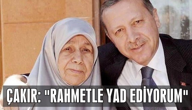 Çakır: “Tenzile Erdoğan annemizi rahmetle yâd ediyorum”