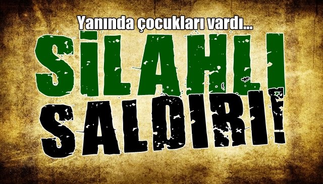   Çocuklarının yanında silahlı saldırıya uğradı, ağır yaralandı