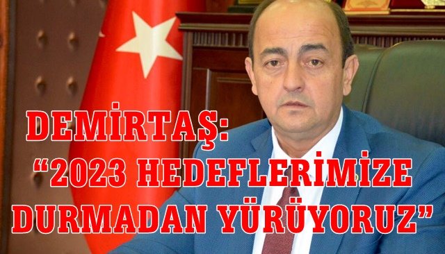 DEMİRTAŞ: “2023 HEDEFLERİMİZE DURMADAN YÜRÜYORUZ”