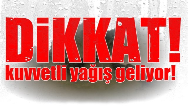  DİKKAT… KUVVETLİ YAĞIŞ UYARISI!