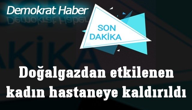 Doğalgazdan etkilenen kadın hastaneye kaldırıldı