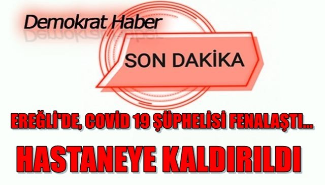 EREĞLİ´DE, COVİD 19 ŞÜPHELİSİ FENALAŞTI... HASTANEYE KALDIRILDI