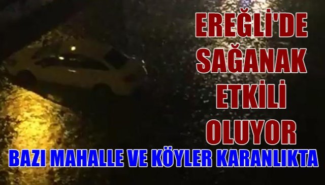 EREĞLİ´DE SAĞANAK ETKİLİ OLUYOR... BAZI MAHALLE VE KÖYLER KARANLIKTA...