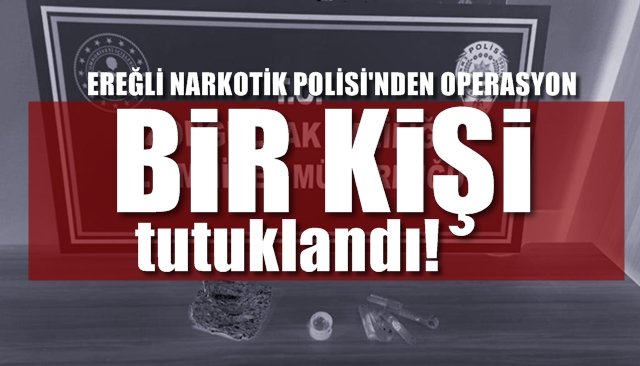 Ereğli Narkotik Polisinden operasyon… Bir kişi tutuklandı!