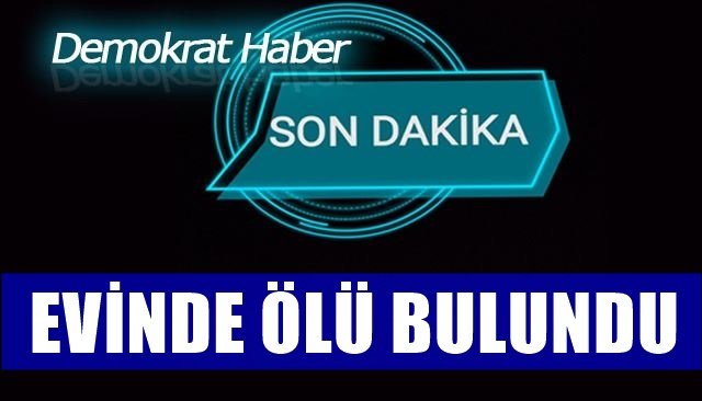 EVİNDE ÖLÜ BULUNDU