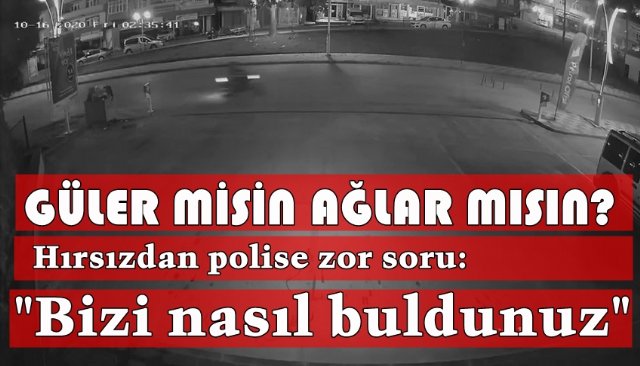 GÜLER MİSİN AĞLAR MISIN?  Hırsızdan polise zor soru:  ´´Bizi nasıl buldunuz´´