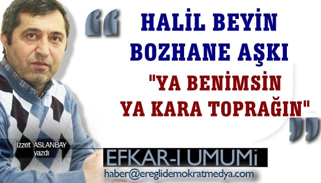 HALİL BEYİN BOZHANE AŞKI ´´YA BENİMSİN YA KARA TOPRAĞIN´´