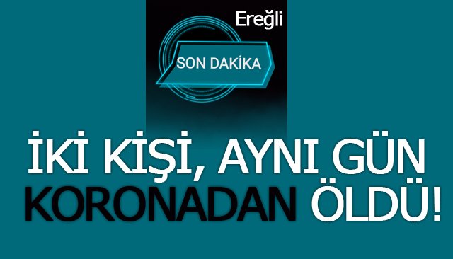 İKİ KİŞİ, AYNI GÜN KORONADAN ÖLDÜ!