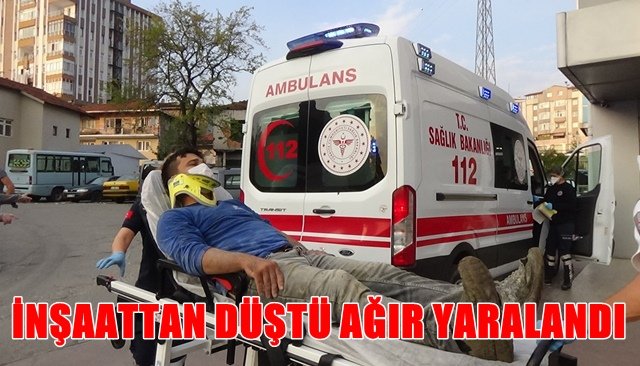 İNŞAATTAN DÜŞTÜ AĞIR YARALANDI