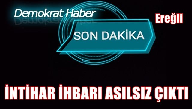 İNTİHAR İHBARI ASILSIZ ÇIKTI