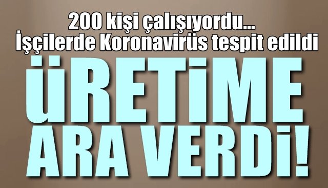 İşçilerde Koronavirüs tespit edildi...  ÜRETİME ARA VERDİ