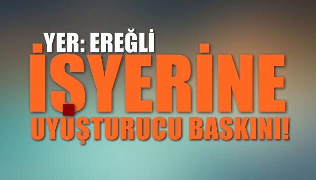 İşyerine uyuşturucu baskını... 