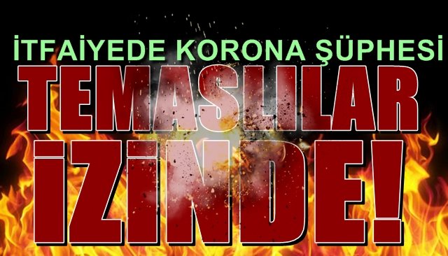 İTFAİYEDE VAKA ŞÜPHESİ… TEMASLILAR İZİNDE