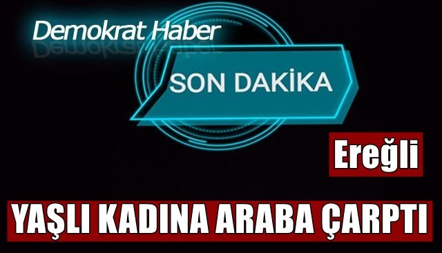 KARŞIDAN KARŞIYA GEÇİYORDU, YAŞLI KADINA ARABA ÇARPTI