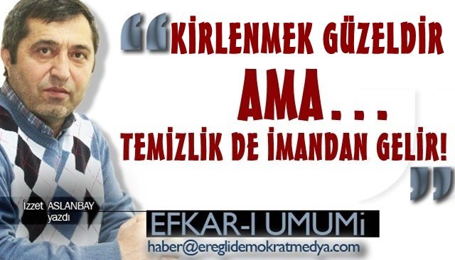 KİRLENMEK GÜZELDİR AMA… TEMİZLİK DE İMANDAN GELİR!