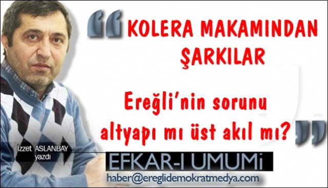 KOLERA MAKAMINDAN ŞARKILAR / EREĞLİ’NİN SORUNU ALTYAPI MI ÜST AKIL MI?