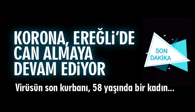 KORONA, EREĞLİ’DE CAN ALMAYA DEVAM EDİYOR