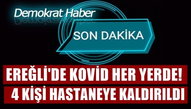 KOVİD HER YERDE...  4 KİŞİ HASTANEYE KALDIRILDI