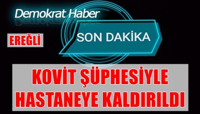 KOVİD şüphesi ile hastaneye kaldırıldı