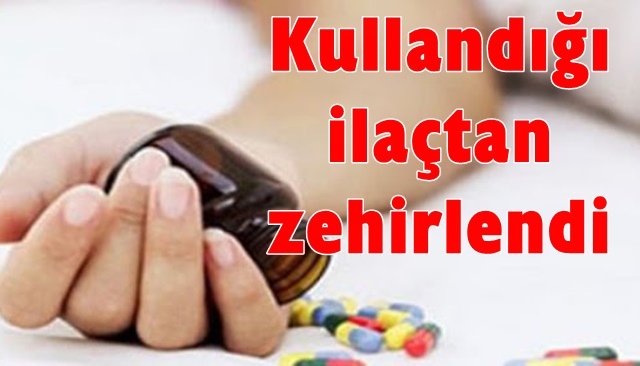 Kullandığı ilaçtan zehirlendi