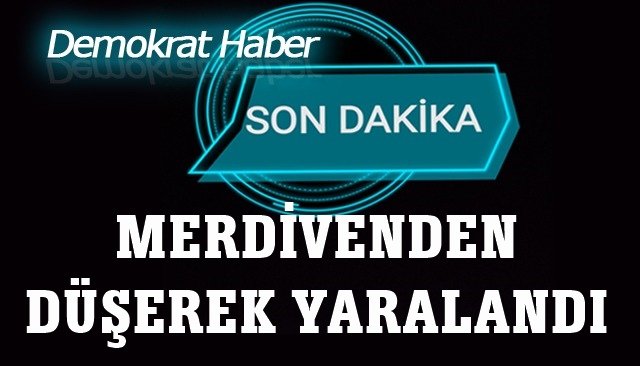 MERDİVENDEN DÜŞEREK YARALANDI