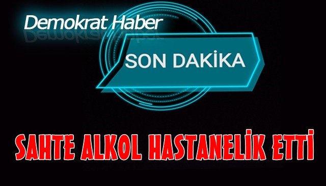 SAHTE ALKOL HASTANELİK ETTİ