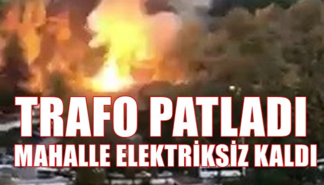 Trafo patladı, mahalle elektriksiz kaldı