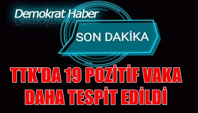 TTK´DA 19 POZİTİF VAKA DAHA TESPİT EDİLDİ