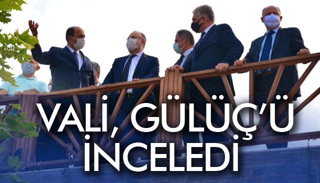 VALİ, GÜLÜÇ’Ü İNCELEDİ