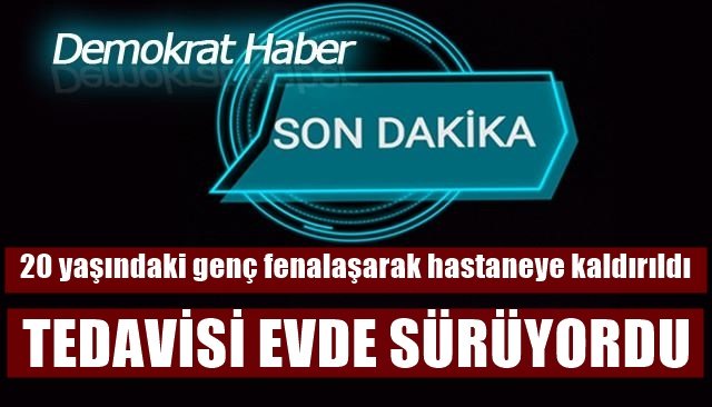 20 yaşındaki genç fenalaşarak hastaneye kaldırıldı