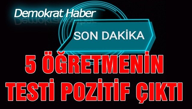 5 ÖĞRETMENİN TESTİ POZİTİF ÇIKTI