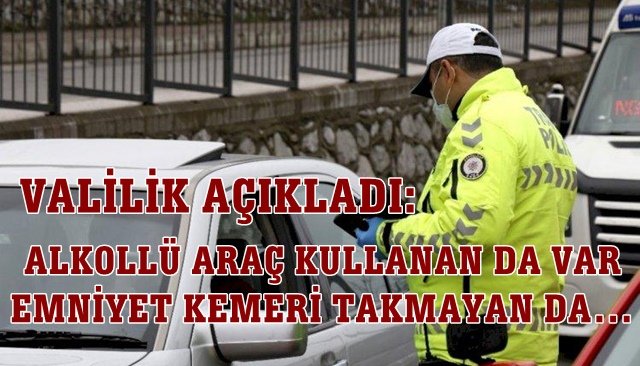 ALKOLLÜ ARAÇ KULLANAN DA VAR  EMNİYET KEMERİ TAKMAYAN DA…