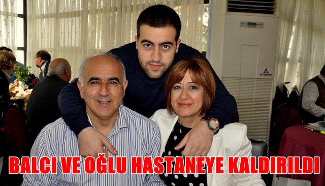 BALCI VE OĞLU HASTANEYE KALDIRILDI