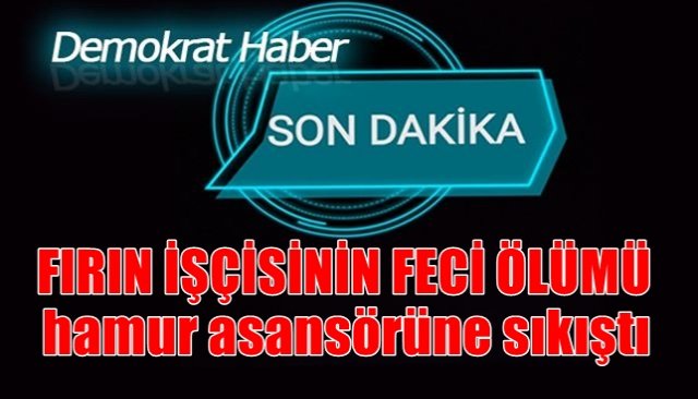 FIRIN İŞÇİSİNİN FECİ ÖLÜMÜ