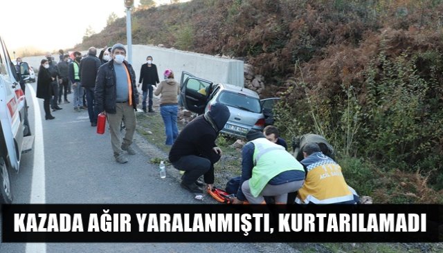 KAZADA AĞIR YARALANMIŞTI, KURTARILAMADI