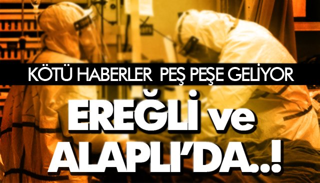    KÖTÜ HABERLER PEŞ PEŞE GELİYOR; EREĞLİ VE ALAPLI’DA..!